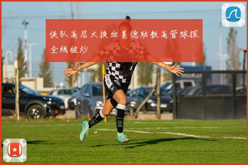 侠队高层大换血基德助教高管球探全线被炒