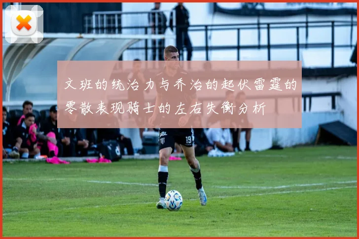 文班的统治力与乔治的起伏雷霆的零散表现骑士的左右失衡分析