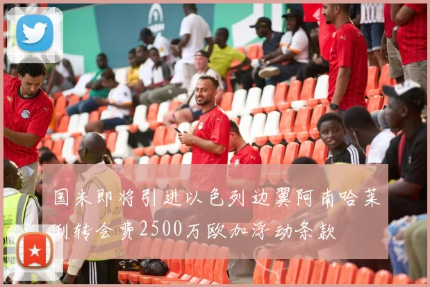 国米即将引进以色列边翼阿南哈莱利转会费2500万欧加浮动条款
