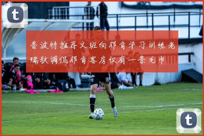 香波特推荐文班向邓肯学习训练老瑞秋调侃邓肯客房仅有一条毛巾