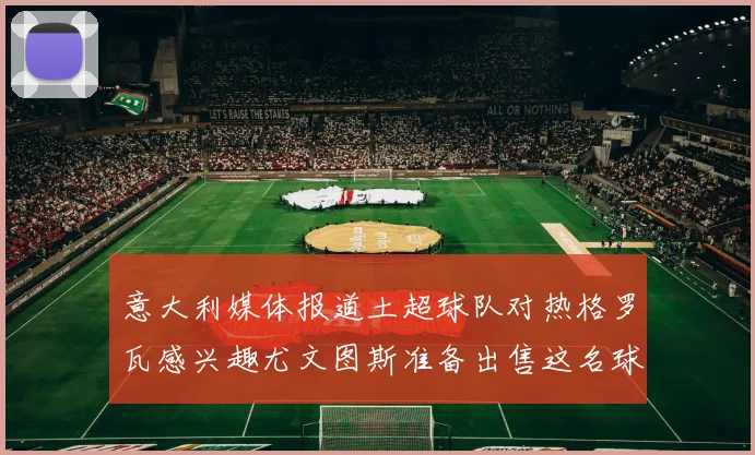 意大利媒体报道土超球队对热格罗瓦感兴趣尤文图斯准备出售这名球员