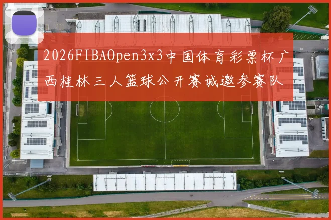 2026FIBAOpen3x3中国体育彩票杯广西桂林三人篮球公开赛诚邀参赛队伍报名