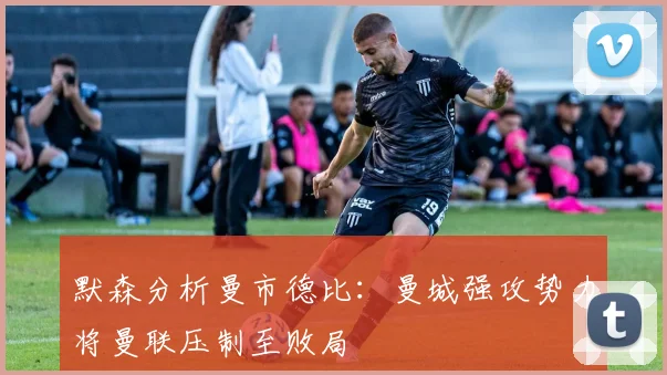 默森分析曼市德比：曼城强攻势力将曼联压制至败局
