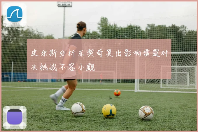 皮尔斯分析东契奇复出影响雷霆对决挑战不容小觑