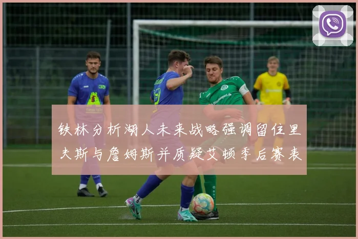 铁林分析湖人未来战略强调留住里夫斯与詹姆斯并质疑艾顿季后赛表现