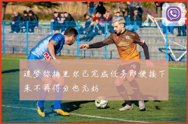 追梦称梅里尔已完成任务即便接下来不再得分也无妨