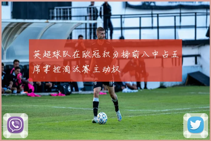 英超球队在欧冠积分榜前八中占五席掌控淘汰赛主动权