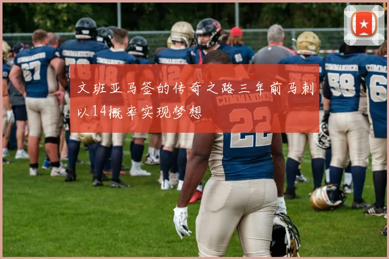 文班亚马签的传奇之路三年前马刺以14概率实现梦想