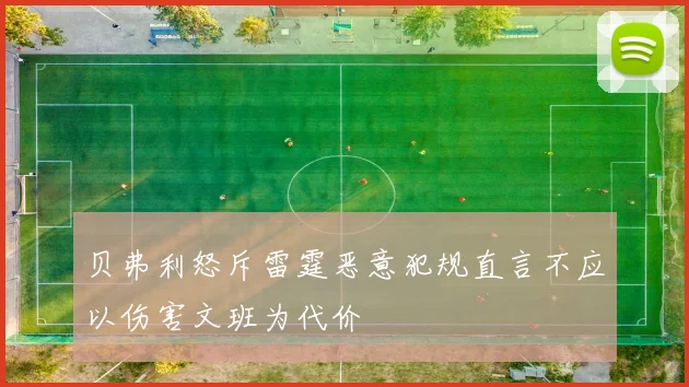 贝弗利怒斥雷霆恶意犯规直言不应以伤害文班为代价