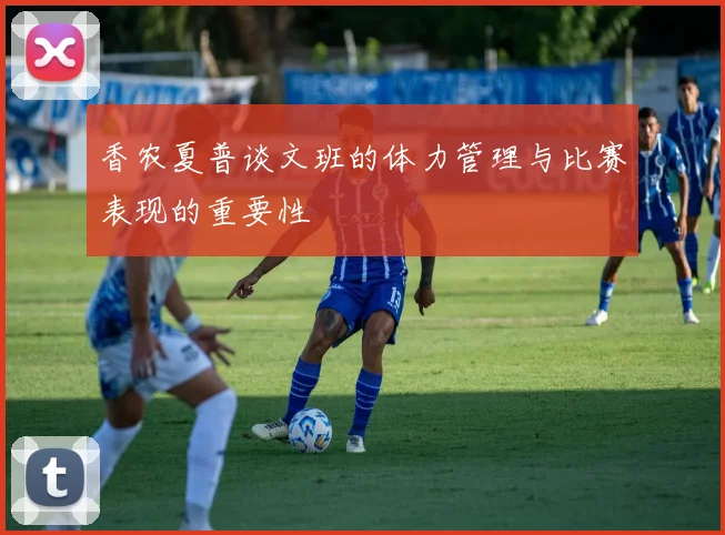 香农夏普谈文班的体力管理与比赛表现的重要性