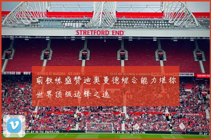 前教练盛赞迪奥曼德综合能力堪称世界顶级边锋之选