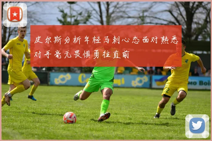 皮尔斯分析年轻马刺心态面对熟悉对手毫无畏惧勇往直前