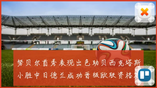 努贝尔首秀表现出色助贝西克塔斯小胜中日德兰成功晋级欧联资格赛