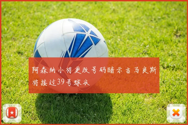 阿森纳小将更改号码暗示吉马良斯将接过39号球衣