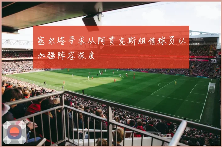 塞尔塔寻求从阿贾克斯租借球员以加强阵容深度
