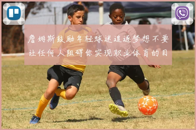 詹姆斯鼓励年轻球迷追逐梦想不要让任何人阻碍你实现职业体育的目标